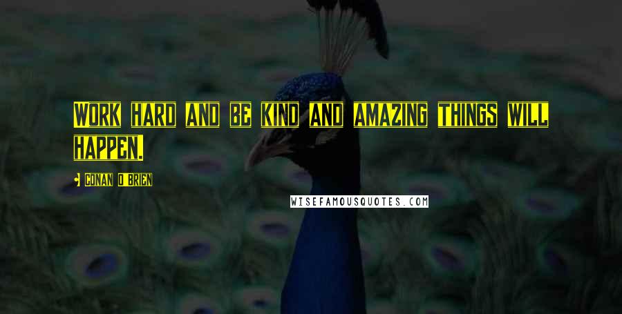 Conan O'Brien Quotes: Work hard and be kind and amazing things will happen.