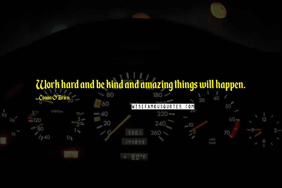 Conan O'Brien Quotes: Work hard and be kind and amazing things will happen.