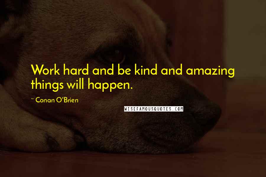 Conan O'Brien Quotes: Work hard and be kind and amazing things will happen.
