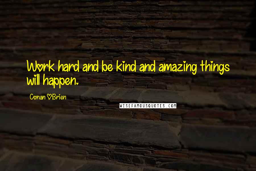 Conan O'Brien Quotes: Work hard and be kind and amazing things will happen.