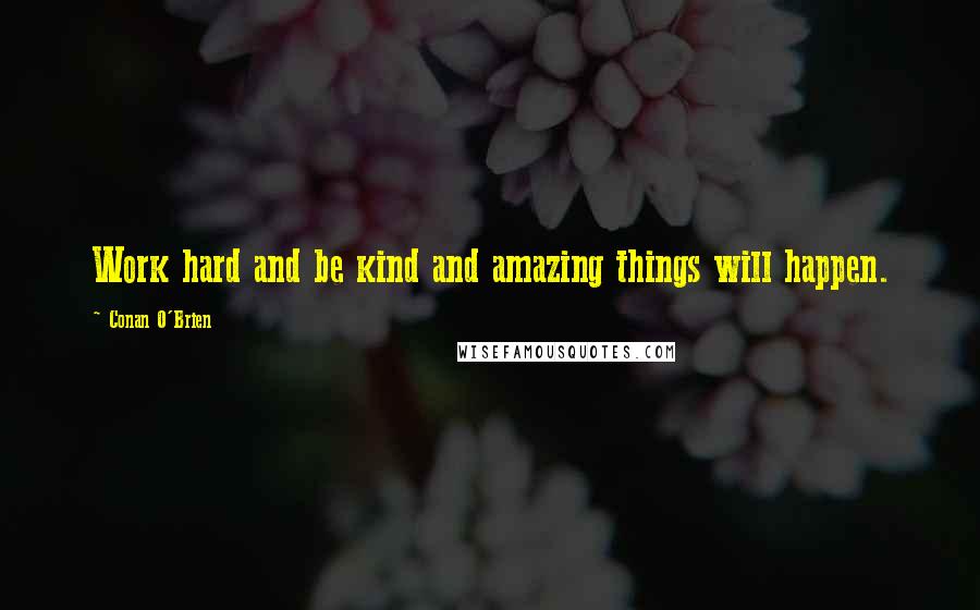 Conan O'Brien Quotes: Work hard and be kind and amazing things will happen.