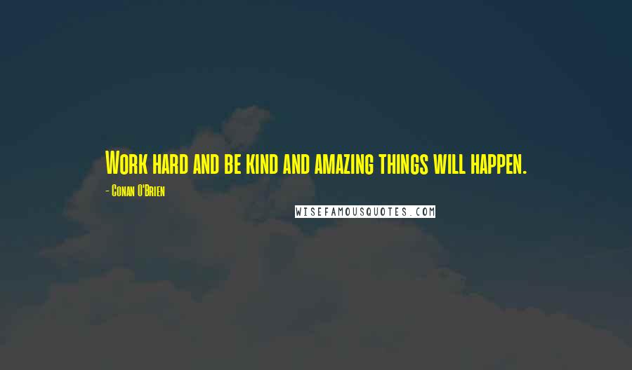 Conan O'Brien Quotes: Work hard and be kind and amazing things will happen.