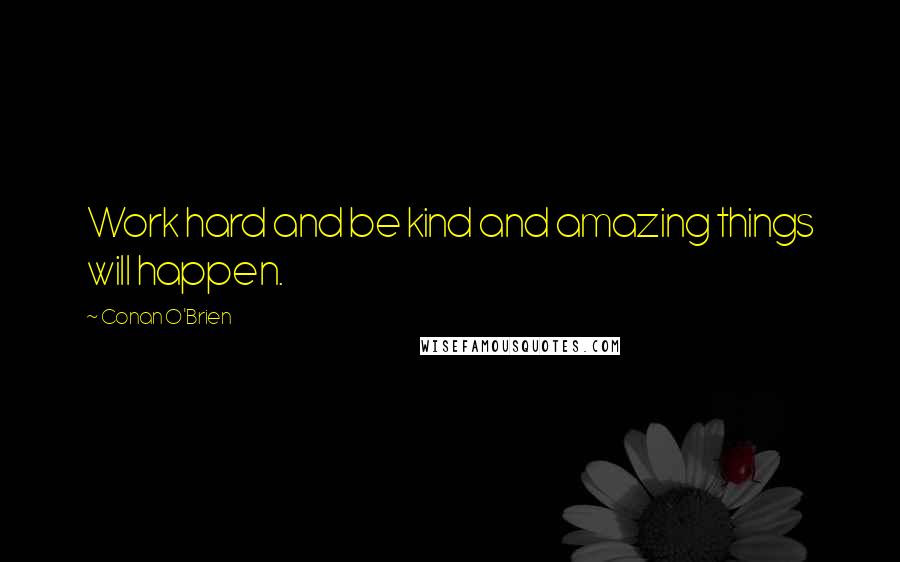 Conan O'Brien Quotes: Work hard and be kind and amazing things will happen.