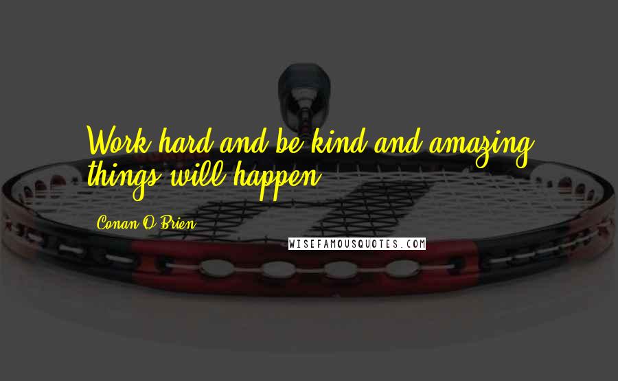 Conan O'Brien Quotes: Work hard and be kind and amazing things will happen.