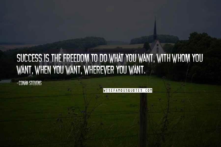 Conan Stevens Quotes: Success is the freedom to do what you want, with whom you want, when you want, wherever you want.
