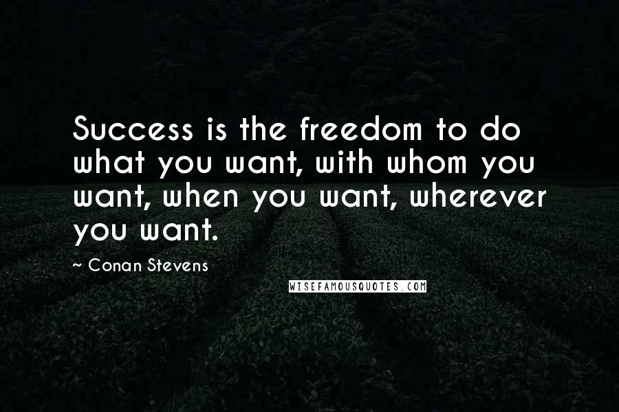 Conan Stevens Quotes: Success is the freedom to do what you want, with whom you want, when you want, wherever you want.