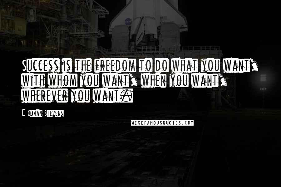 Conan Stevens Quotes: Success is the freedom to do what you want, with whom you want, when you want, wherever you want.