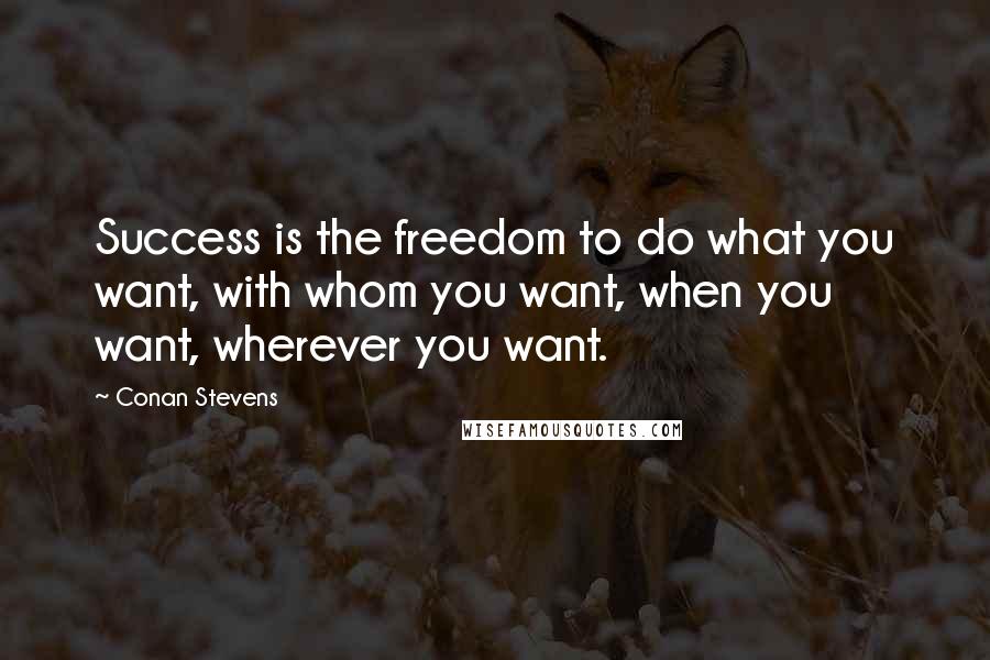 Conan Stevens Quotes: Success is the freedom to do what you want, with whom you want, when you want, wherever you want.
