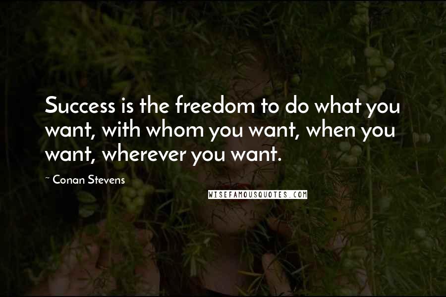 Conan Stevens Quotes: Success is the freedom to do what you want, with whom you want, when you want, wherever you want.
