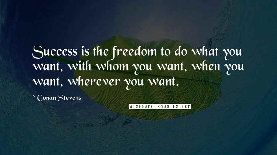 Conan Stevens Quotes: Success is the freedom to do what you want, with whom you want, when you want, wherever you want.