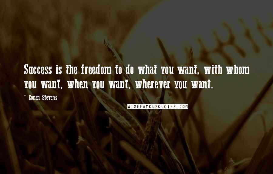 Conan Stevens Quotes: Success is the freedom to do what you want, with whom you want, when you want, wherever you want.