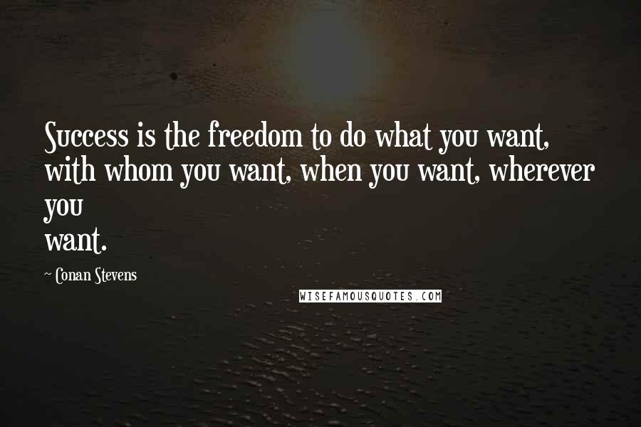 Conan Stevens Quotes: Success is the freedom to do what you want, with whom you want, when you want, wherever you want.
