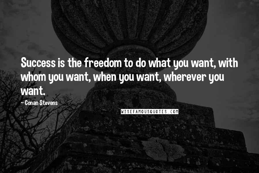 Conan Stevens Quotes: Success is the freedom to do what you want, with whom you want, when you want, wherever you want.