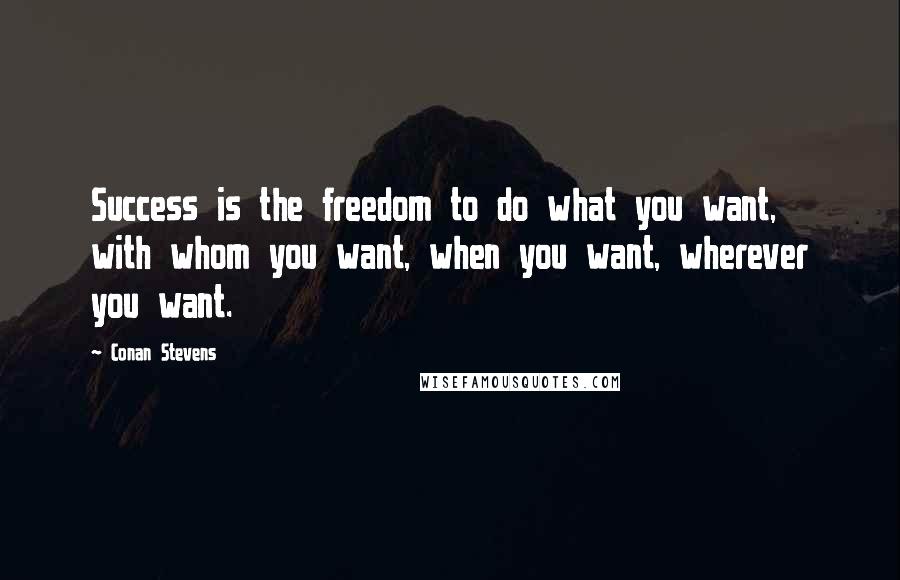 Conan Stevens Quotes: Success is the freedom to do what you want, with whom you want, when you want, wherever you want.