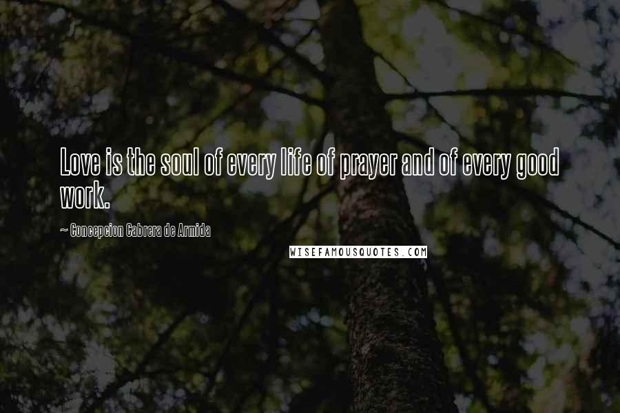 Concepcion Cabrera De Armida Quotes: Love is the soul of every life of prayer and of every good work.