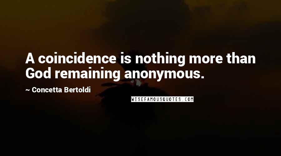 Concetta Bertoldi Quotes: A coincidence is nothing more than God remaining anonymous.