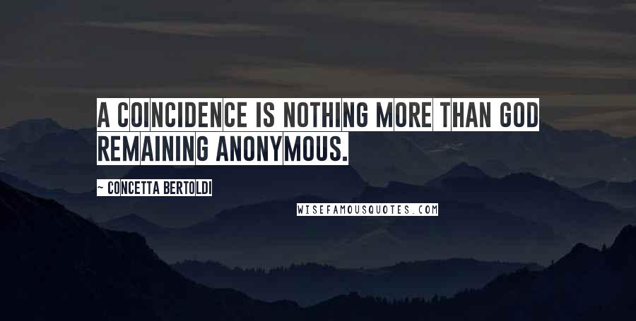 Concetta Bertoldi Quotes: A coincidence is nothing more than God remaining anonymous.