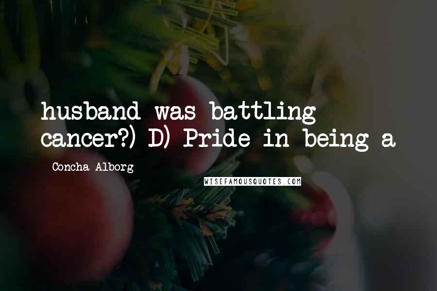 Concha Alborg Quotes: husband was battling cancer?) D) Pride in being a