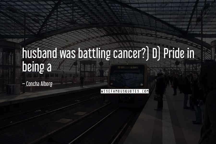 Concha Alborg Quotes: husband was battling cancer?) D) Pride in being a
