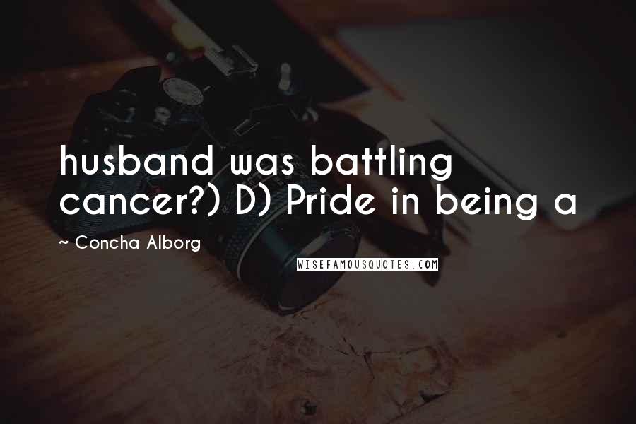 Concha Alborg Quotes: husband was battling cancer?) D) Pride in being a