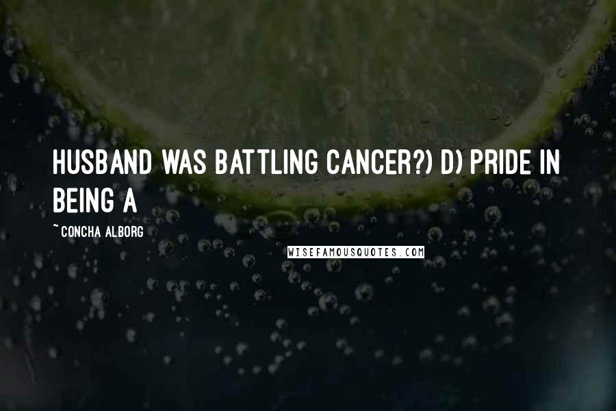 Concha Alborg Quotes: husband was battling cancer?) D) Pride in being a