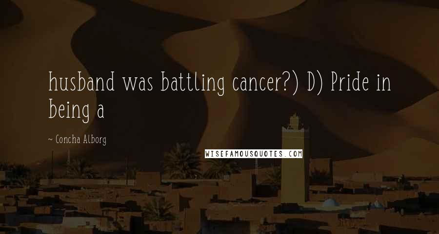 Concha Alborg Quotes: husband was battling cancer?) D) Pride in being a