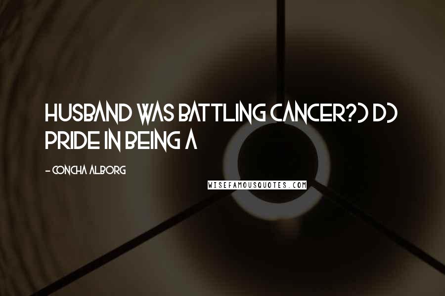 Concha Alborg Quotes: husband was battling cancer?) D) Pride in being a