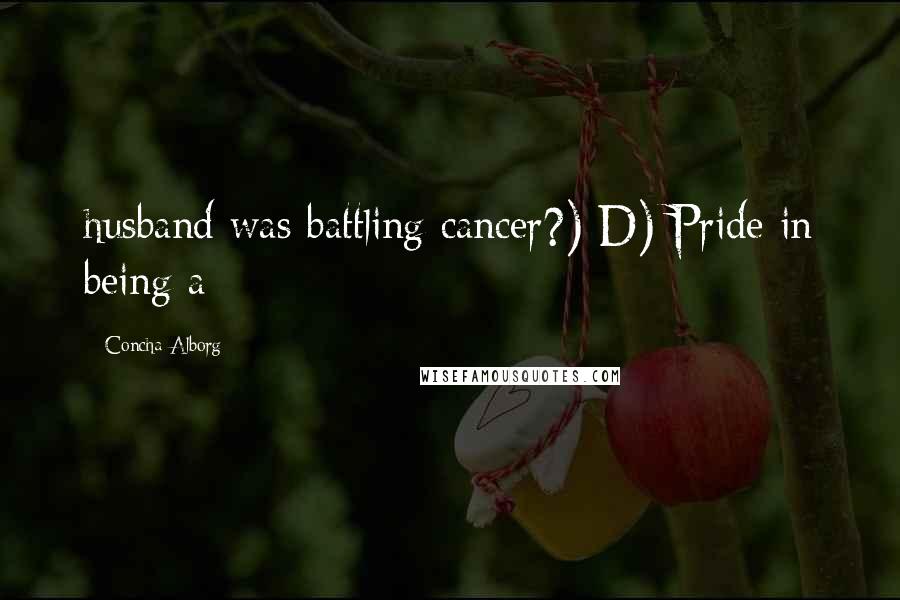 Concha Alborg Quotes: husband was battling cancer?) D) Pride in being a