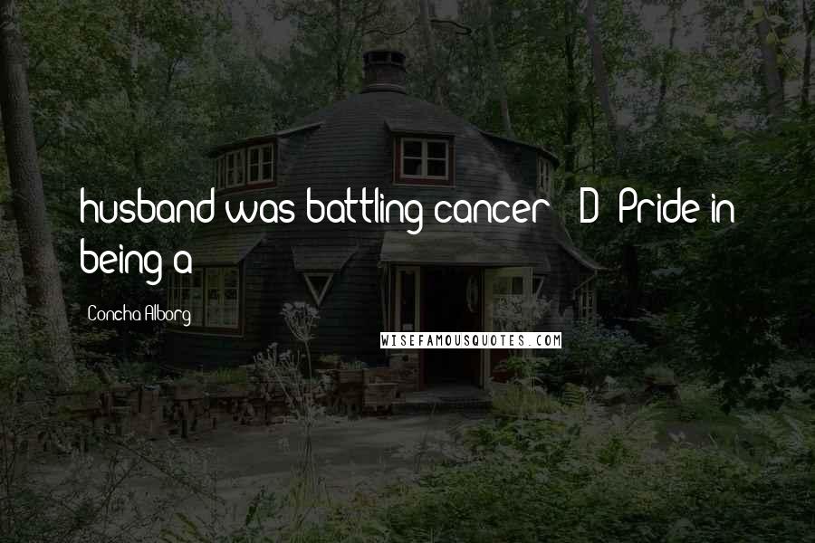 Concha Alborg Quotes: husband was battling cancer?) D) Pride in being a