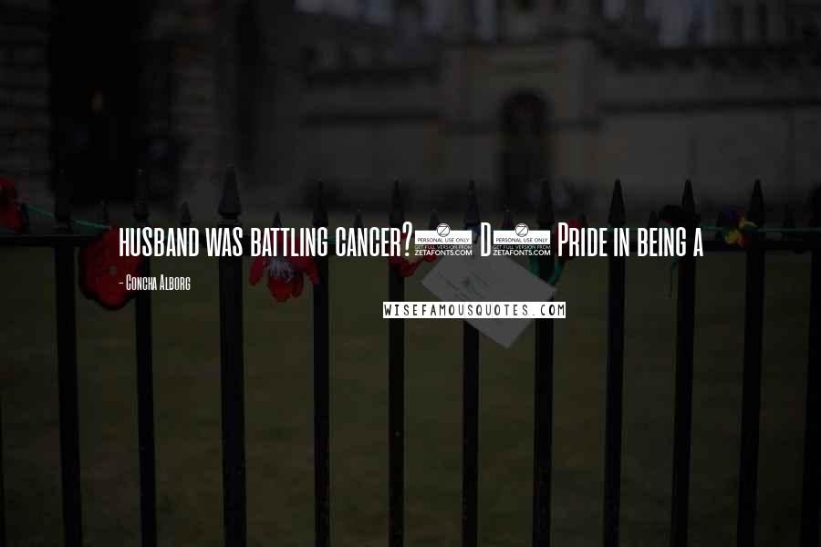 Concha Alborg Quotes: husband was battling cancer?) D) Pride in being a