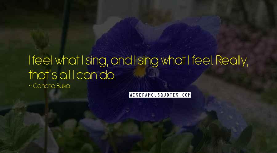 Concha Buika Quotes: I feel what I sing, and I sing what I feel. Really, that's all I can do.