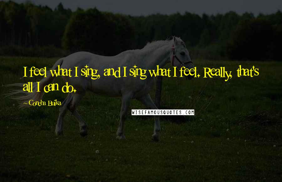 Concha Buika Quotes: I feel what I sing, and I sing what I feel. Really, that's all I can do.
