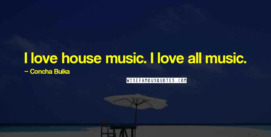 Concha Buika Quotes: I love house music. I love all music.