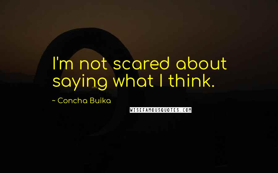 Concha Buika Quotes: I'm not scared about saying what I think.