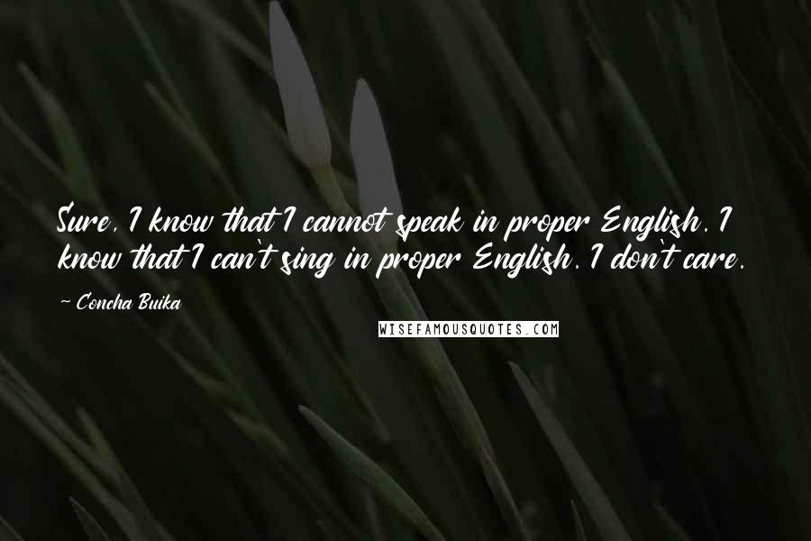 Concha Buika Quotes: Sure, I know that I cannot speak in proper English. I know that I can't sing in proper English. I don't care.