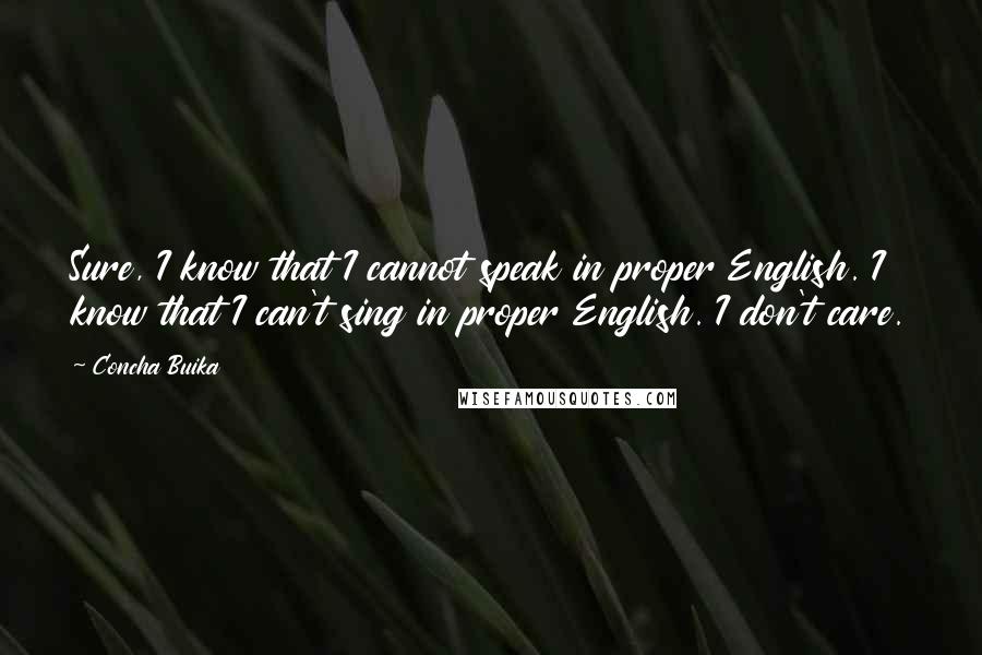 Concha Buika Quotes: Sure, I know that I cannot speak in proper English. I know that I can't sing in proper English. I don't care.