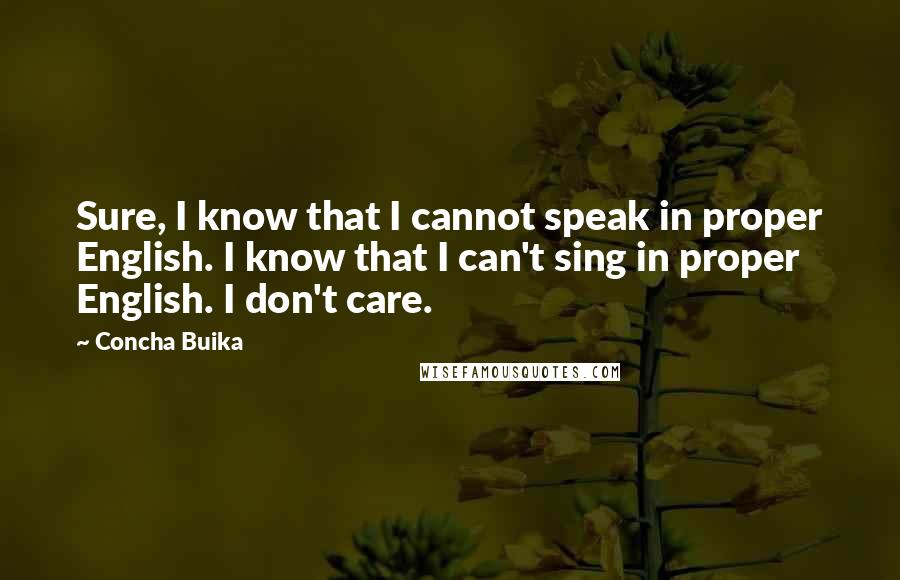 Concha Buika Quotes: Sure, I know that I cannot speak in proper English. I know that I can't sing in proper English. I don't care.