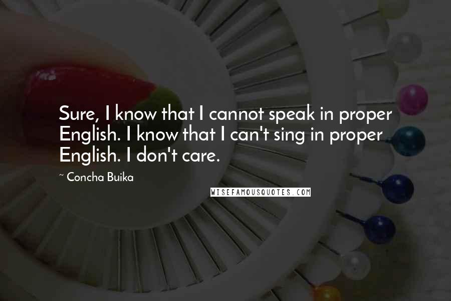 Concha Buika Quotes: Sure, I know that I cannot speak in proper English. I know that I can't sing in proper English. I don't care.