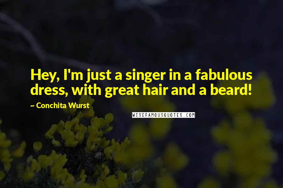 Conchita Wurst Quotes: Hey, I'm just a singer in a fabulous dress, with great hair and a beard!