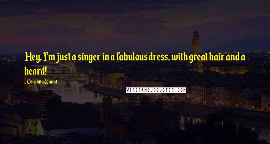 Conchita Wurst Quotes: Hey, I'm just a singer in a fabulous dress, with great hair and a beard!