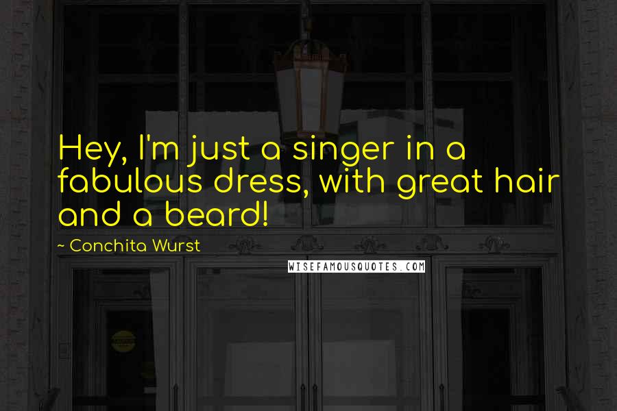 Conchita Wurst Quotes: Hey, I'm just a singer in a fabulous dress, with great hair and a beard!