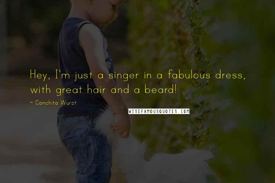 Conchita Wurst Quotes: Hey, I'm just a singer in a fabulous dress, with great hair and a beard!