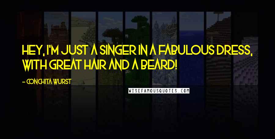 Conchita Wurst Quotes: Hey, I'm just a singer in a fabulous dress, with great hair and a beard!