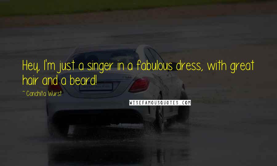 Conchita Wurst Quotes: Hey, I'm just a singer in a fabulous dress, with great hair and a beard!