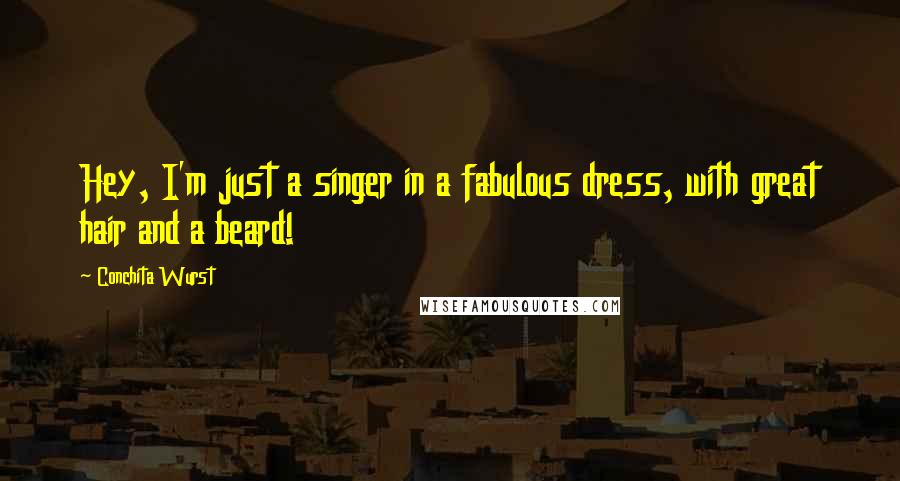 Conchita Wurst Quotes: Hey, I'm just a singer in a fabulous dress, with great hair and a beard!