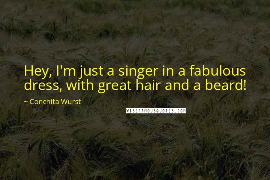 Conchita Wurst Quotes: Hey, I'm just a singer in a fabulous dress, with great hair and a beard!