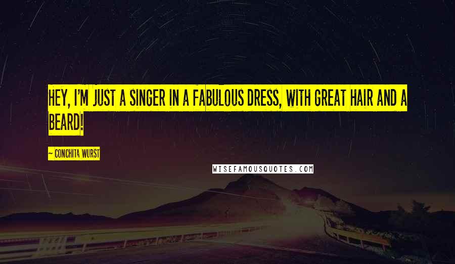 Conchita Wurst Quotes: Hey, I'm just a singer in a fabulous dress, with great hair and a beard!