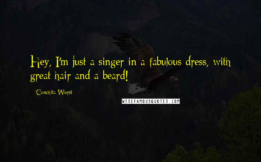 Conchita Wurst Quotes: Hey, I'm just a singer in a fabulous dress, with great hair and a beard!