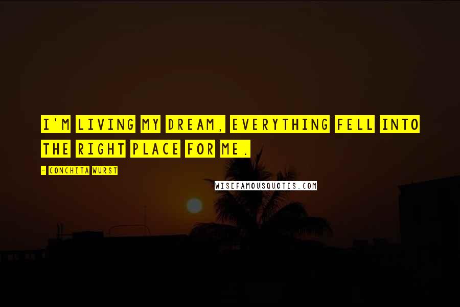 Conchita Wurst Quotes: I'm living my dream, everything fell into the right place for me.