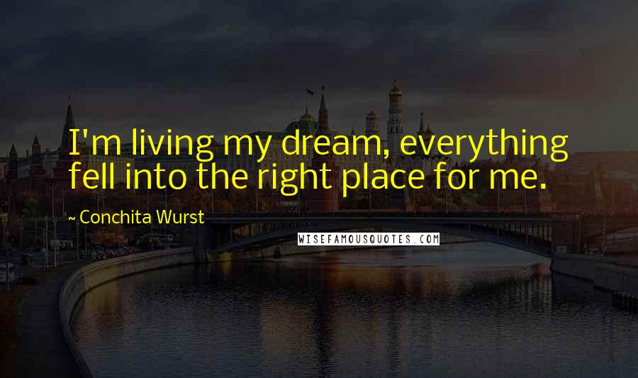 Conchita Wurst Quotes: I'm living my dream, everything fell into the right place for me.